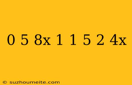 0 5(8x+1)=1 5-(2-4x)