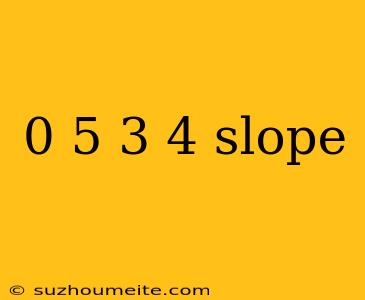 0 5 3 4 Slope