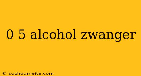 0 5 Alcohol Zwanger