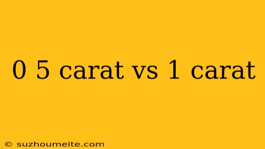 0 5 Carat Vs 1 Carat