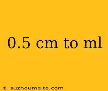 0.5 Cm To Ml