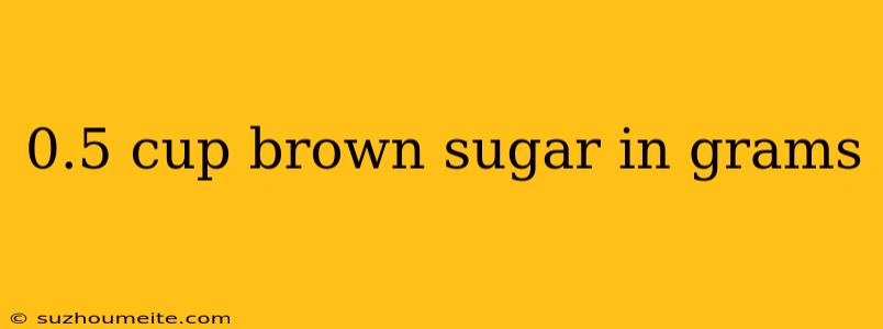 0.5 Cup Brown Sugar In Grams