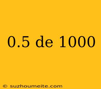 0.5 De 1000