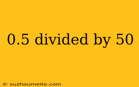 0.5 Divided By 50