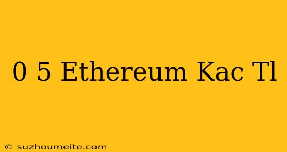 0 5 Ethereum Kaç Tl