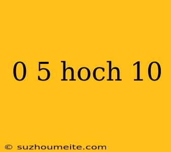 0 5 Hoch 10