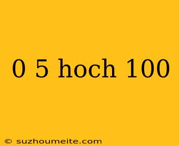 0 5 Hoch 100