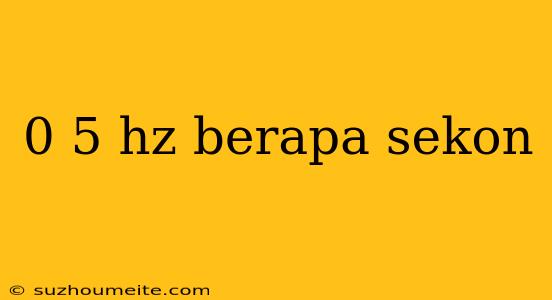 0 5 Hz Berapa Sekon