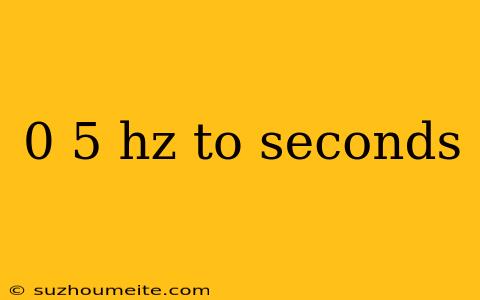 0 5 Hz To Seconds