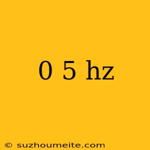 0 5 Hz