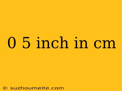 0 5 Inch In Cm