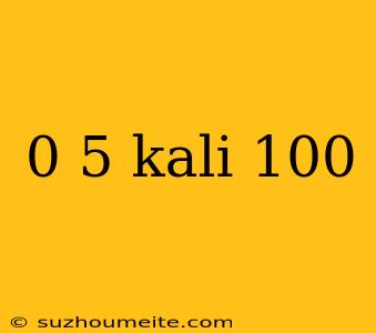 0 5 Kali 100