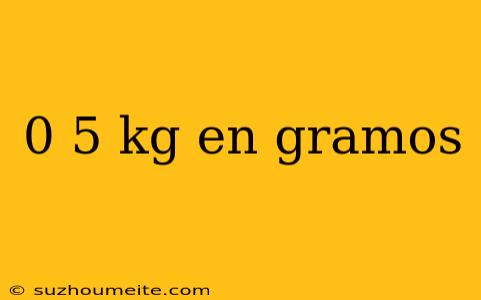 0 5 Kg En Gramos