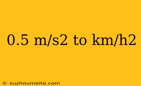 0.5 M/s2 To Km/h2