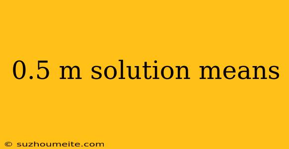 0.5 M Solution Means