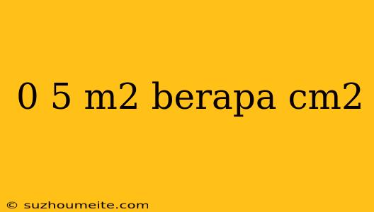 0 5 M2 Berapa Cm2