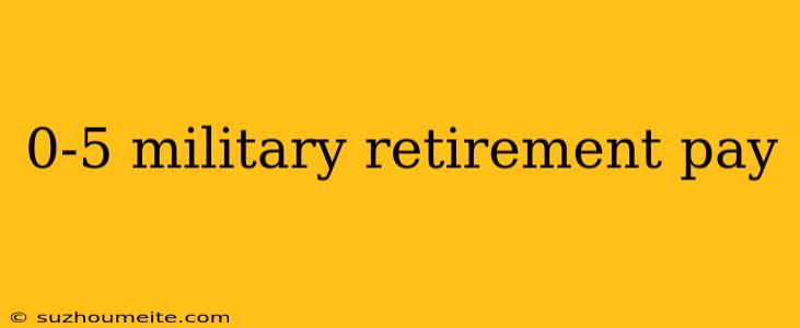 0-5 Military Retirement Pay