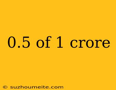 0.5 Of 1 Crore