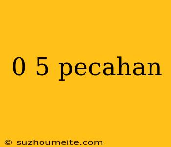 0 5 Pecahan