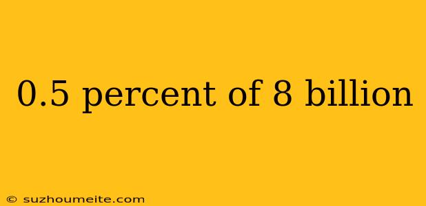 0.5 Percent Of 8 Billion