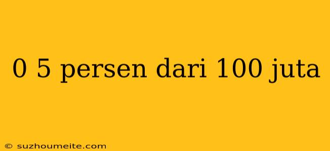 0 5 Persen Dari 100 Juta