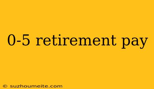 0-5 Retirement Pay