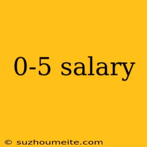 0-5 Salary