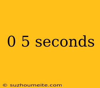 0 5 Seconds