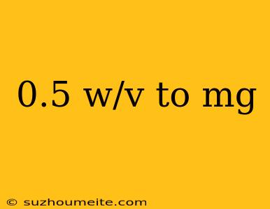 0.5 W/v To Mg