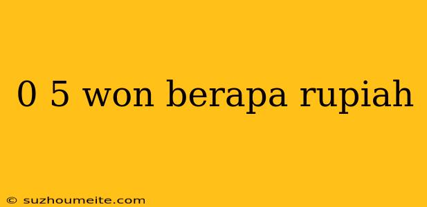 0 5 Won Berapa Rupiah