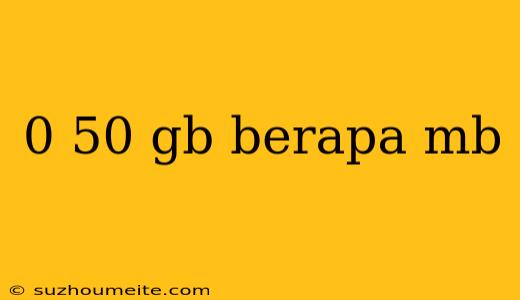 0 50 Gb Berapa Mb