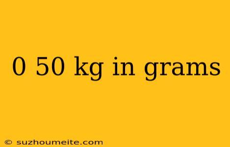 0 50 Kg In Grams