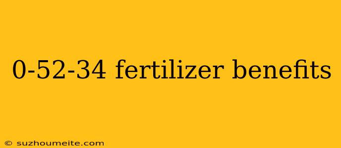 0-52-34 Fertilizer Benefits