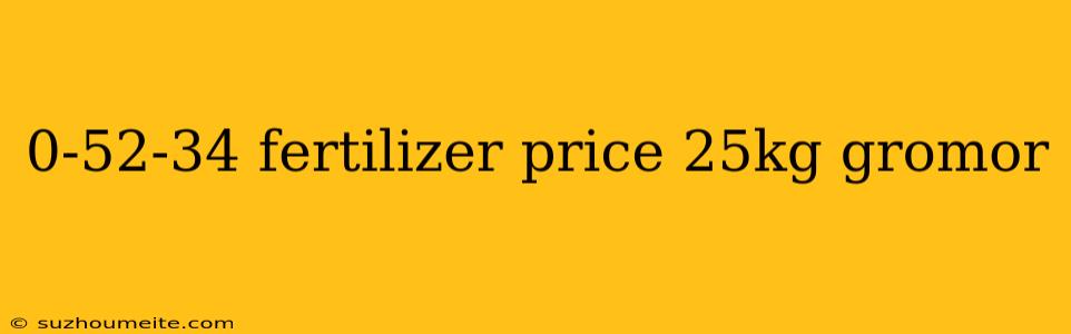 0-52-34 Fertilizer Price 25kg Gromor