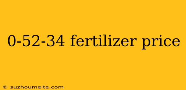 0-52-34 Fertilizer Price