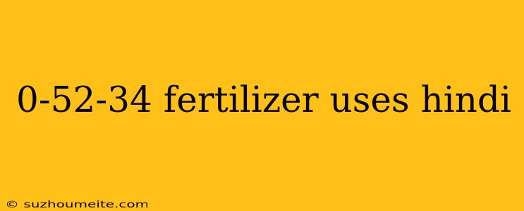 0-52-34 Fertilizer Uses Hindi