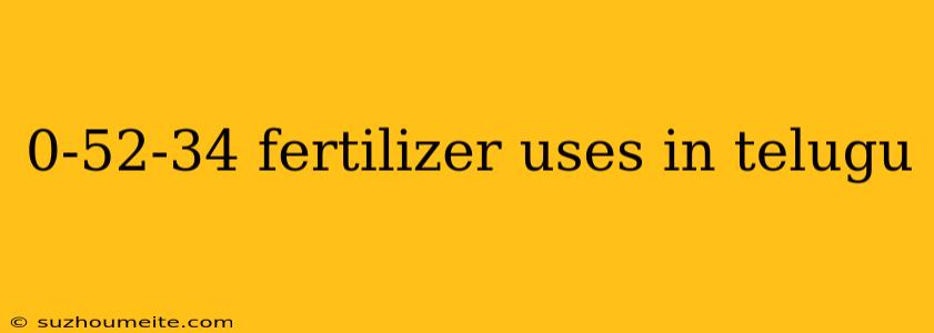 0-52-34 Fertilizer Uses In Telugu