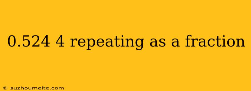 0.524 4 Repeating As A Fraction