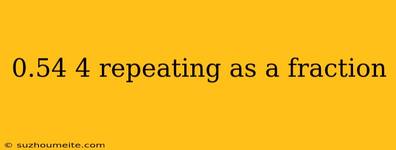 0.54 4 Repeating As A Fraction