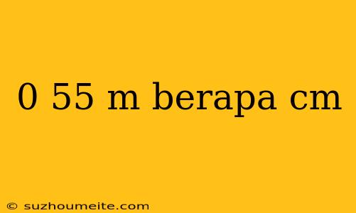 0 55 M Berapa Cm