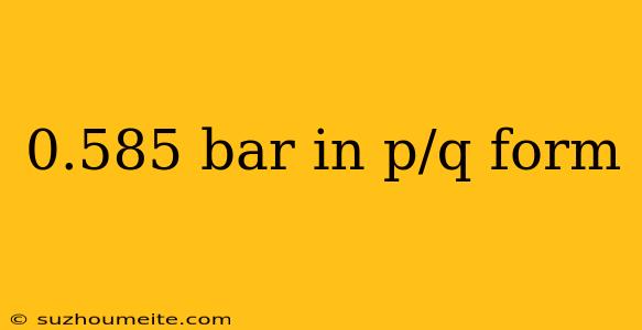 0.585 Bar In P/q Form