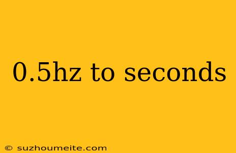 0.5hz To Seconds