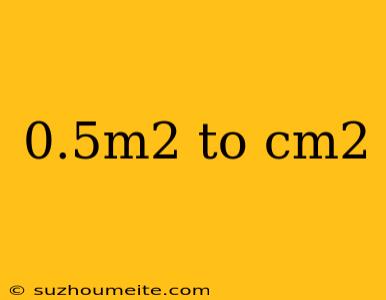 0.5m2 To Cm2