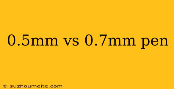 0.5mm Vs 0.7mm Pen