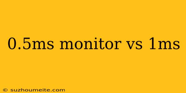 0.5ms Monitor Vs 1ms