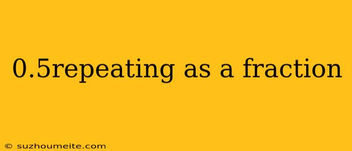 0.5repeating As A Fraction