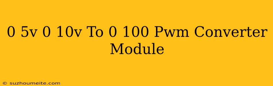 0-5v/0-10v To 0-100 Pwm Converter Module