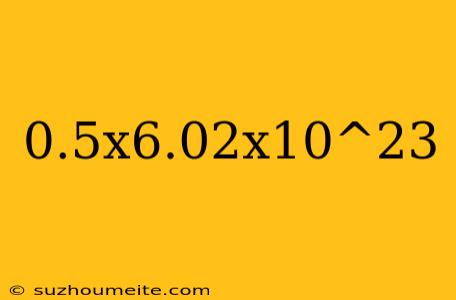 0.5x6.02x10^23