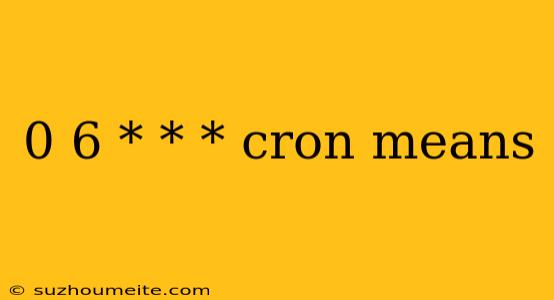 0 6 * * * Cron Means