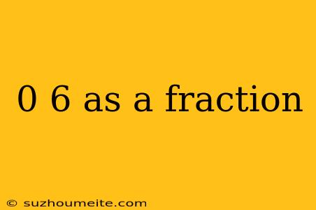 0 6 As A Fraction